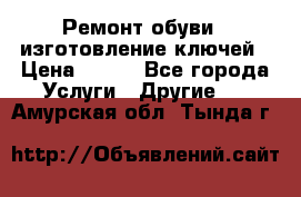 Ремонт обуви , изготовление ключей › Цена ­ 100 - Все города Услуги » Другие   . Амурская обл.,Тында г.